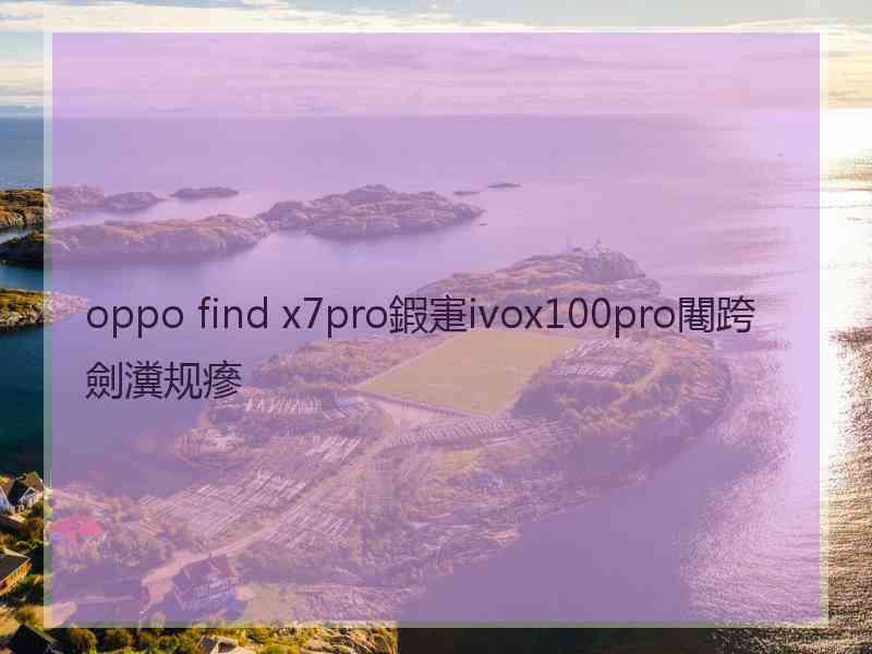 oppo find x7pro鍜寁ivox100pro闀跨劍瀵规瘮