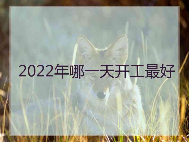 2022年哪一天开工最好