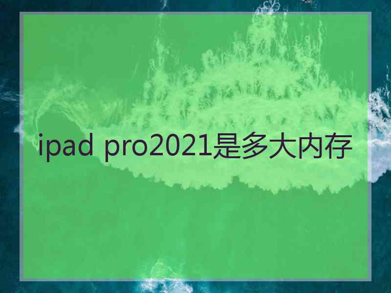 ipad pro2021是多大内存