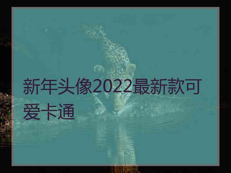 新年头像2022最新款可爱卡通