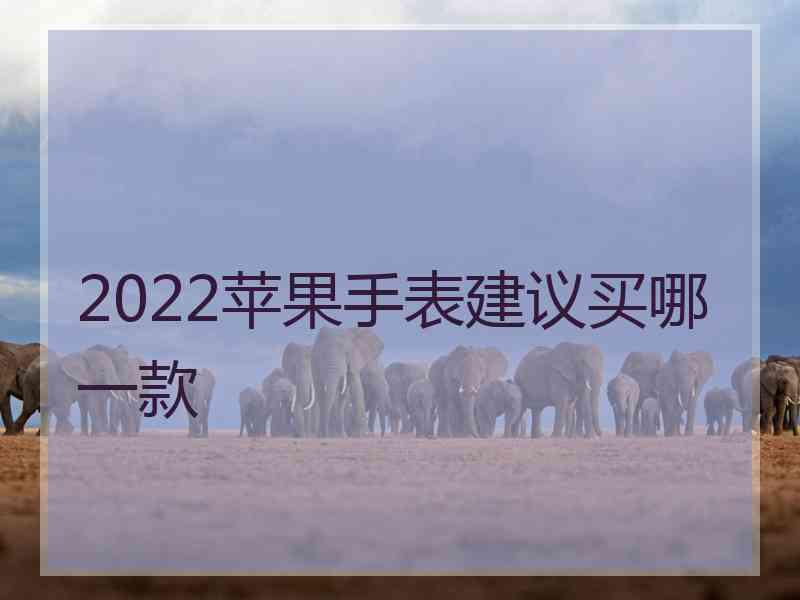 2022苹果手表建议买哪一款