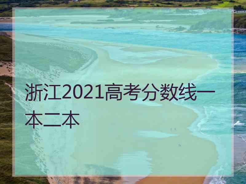 浙江2021高考分数线一本二本