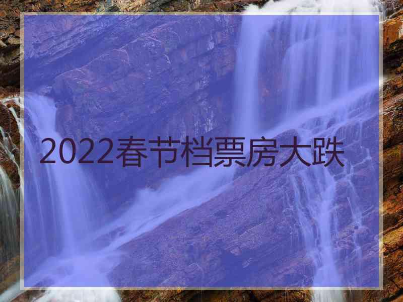 2022春节档票房大跌