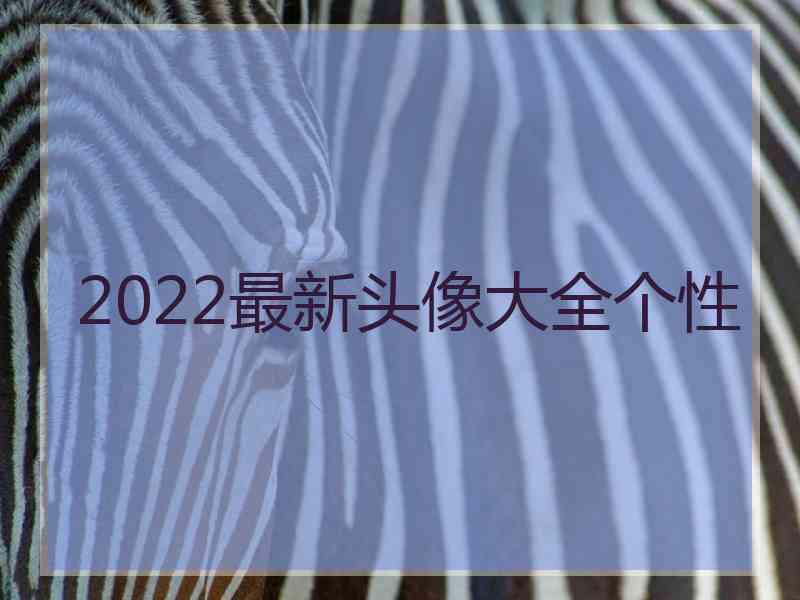 2022最新头像大全个性