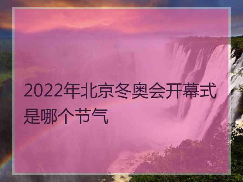 2022年北京冬奥会开幕式是哪个节气