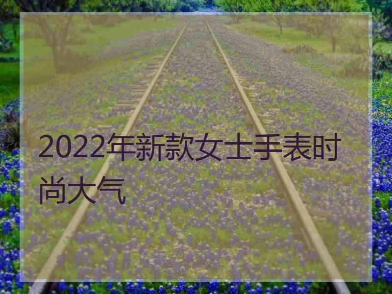 2022年新款女士手表时尚大气