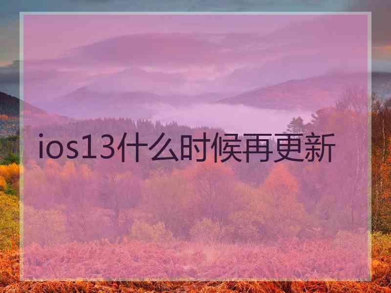 ios13什么时候再更新