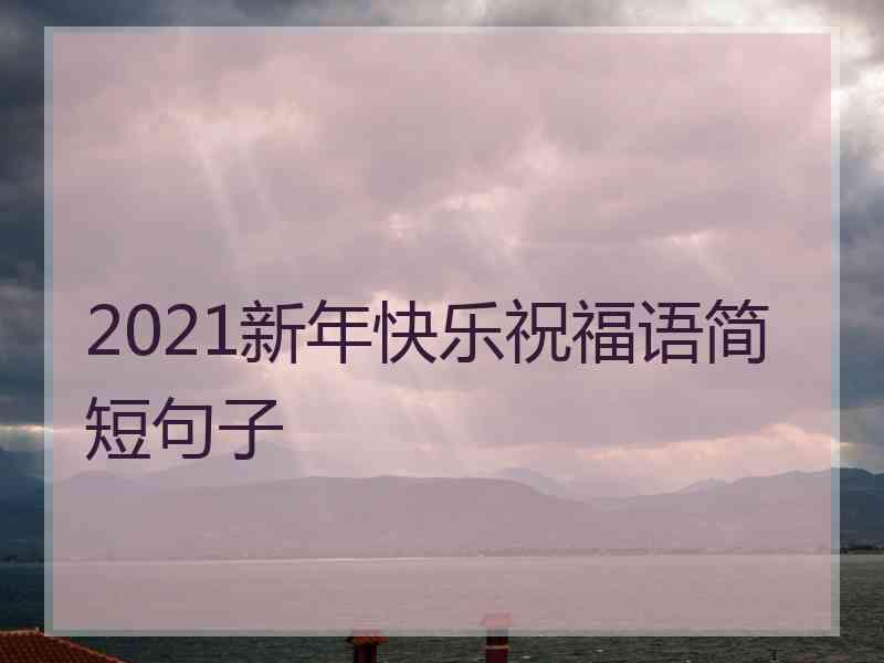 2021新年快乐祝福语简短句子