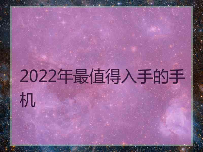 2022年最值得入手的手机