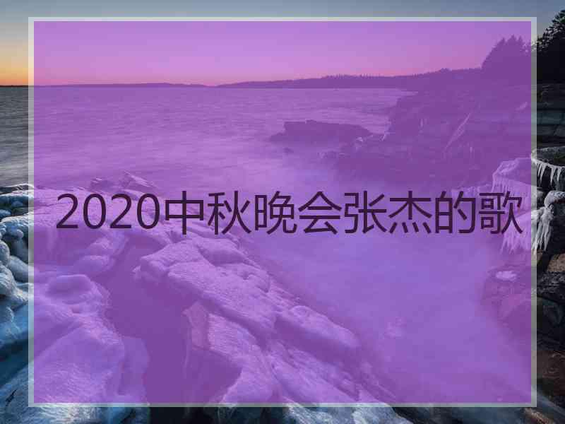 2020中秋晚会张杰的歌