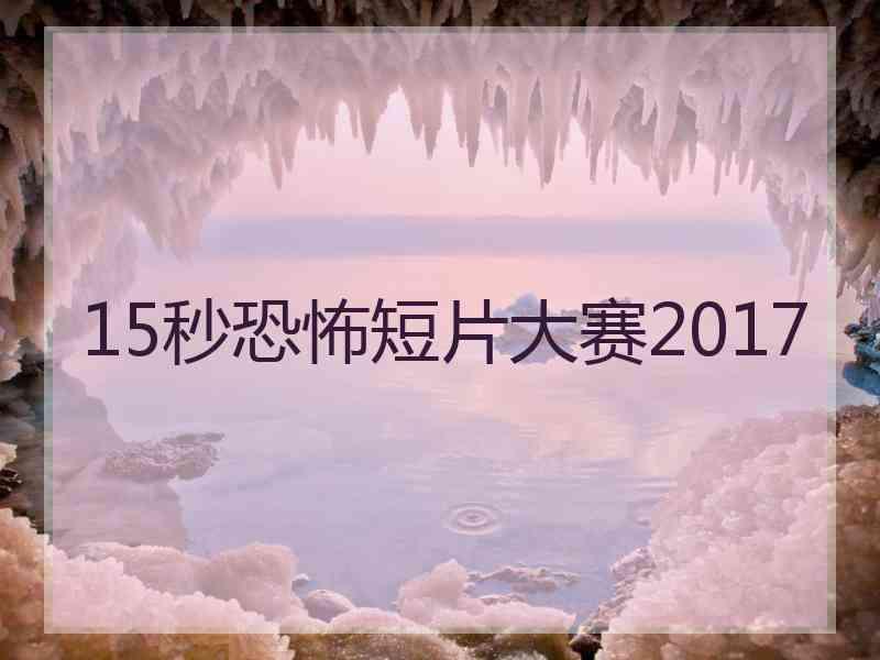 15秒恐怖短片大赛2017