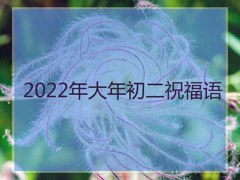 2022年大年初二祝福语