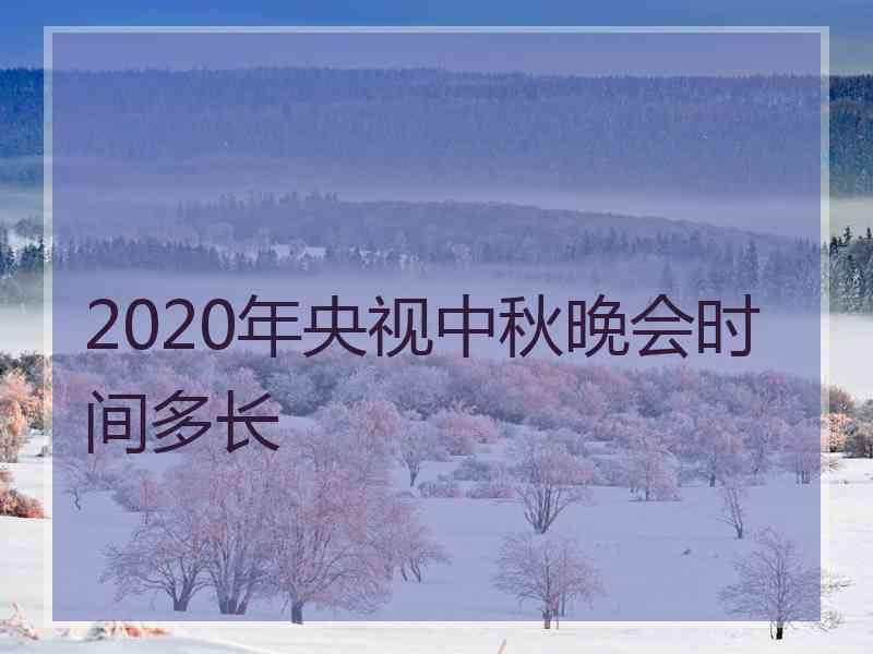 2020年央视中秋晚会时间多长