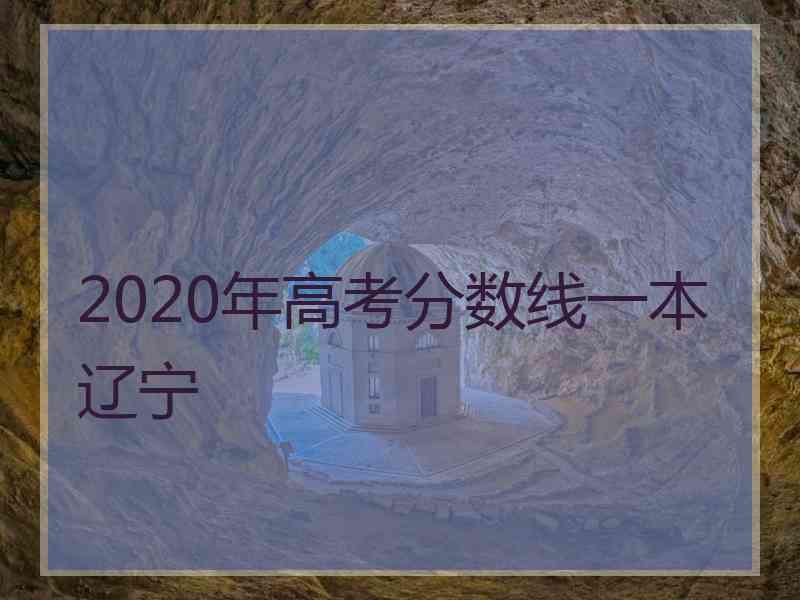 2020年高考分数线一本辽宁