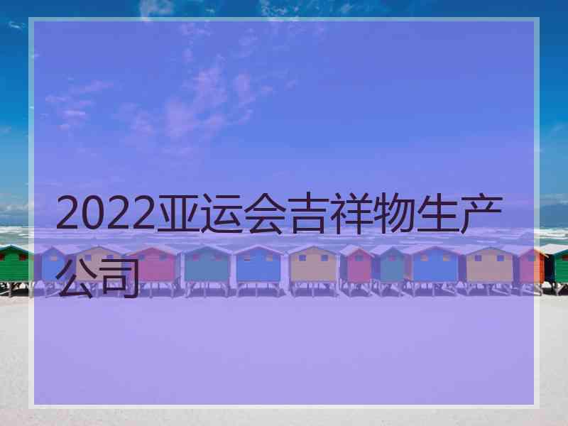 2022亚运会吉祥物生产公司