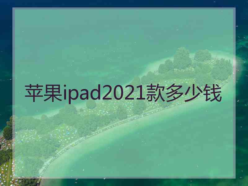 苹果ipad2021款多少钱