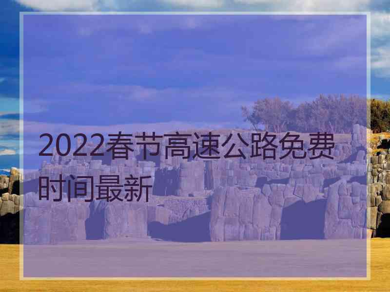 2022春节高速公路免费时间最新