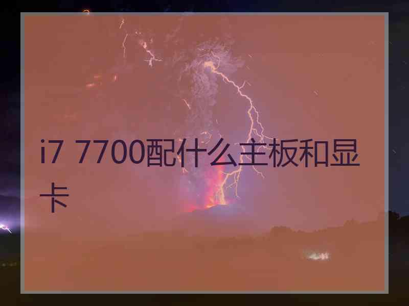 i7 7700配什么主板和显卡