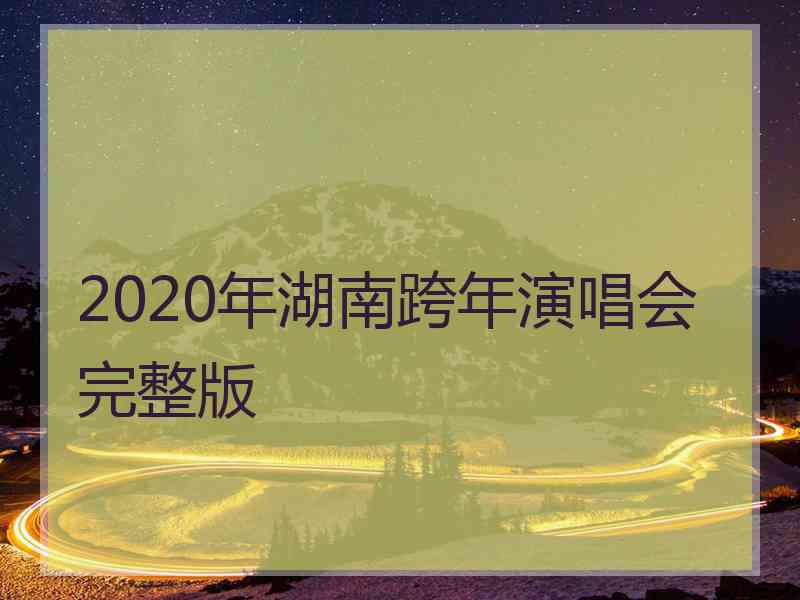 2020年湖南跨年演唱会完整版