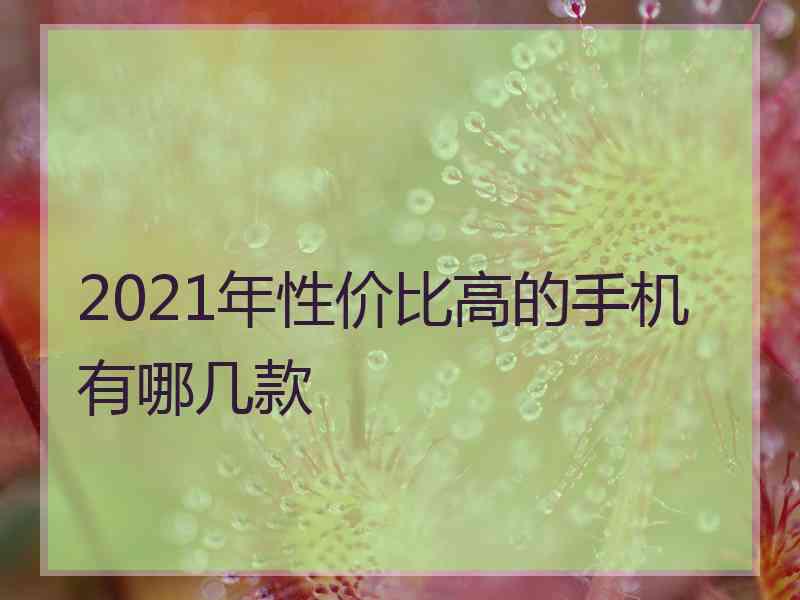 2021年性价比高的手机有哪几款