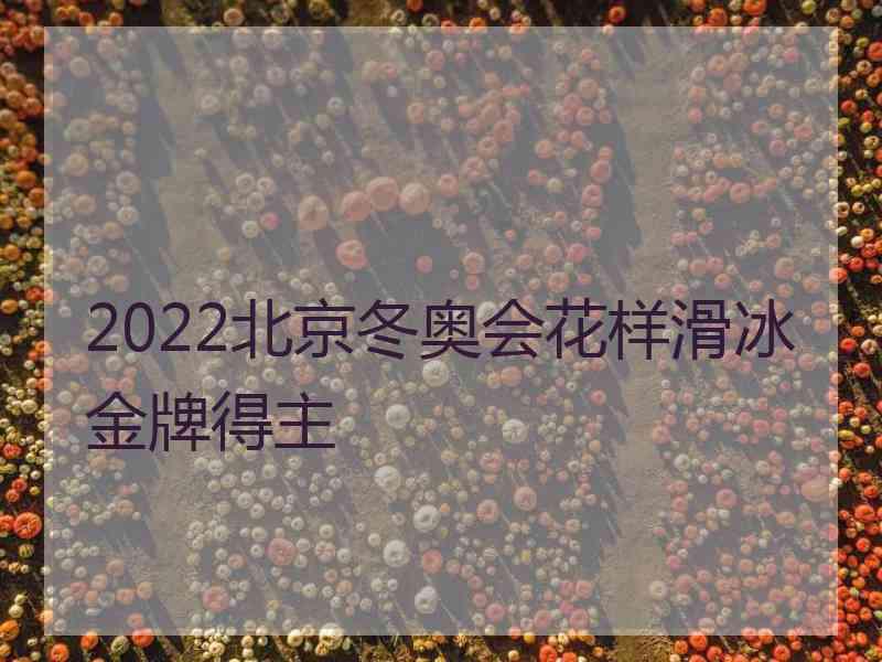 2022北京冬奥会花样滑冰金牌得主