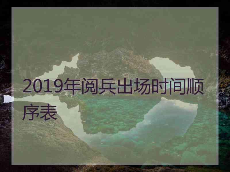 2019年阅兵出场时间顺序表