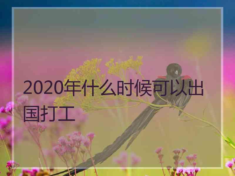 2020年什么时候可以出国打工