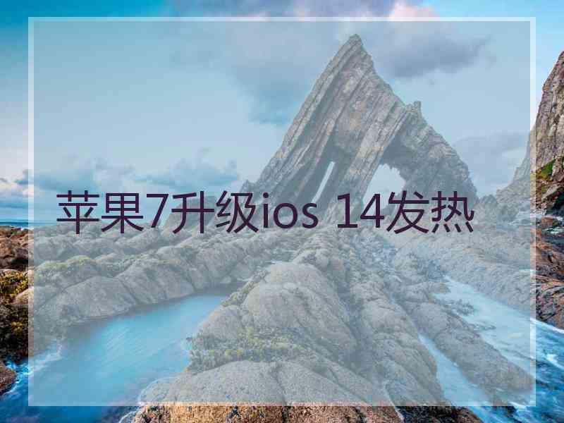 苹果7升级ios 14发热