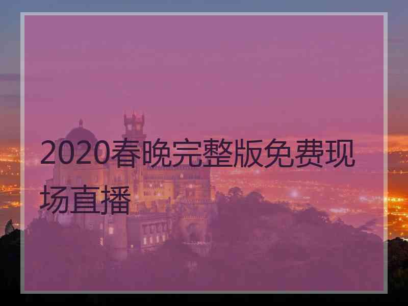 2020春晚完整版免费现场直播