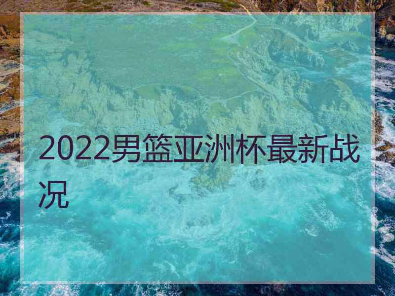 2022男篮亚洲杯最新战况