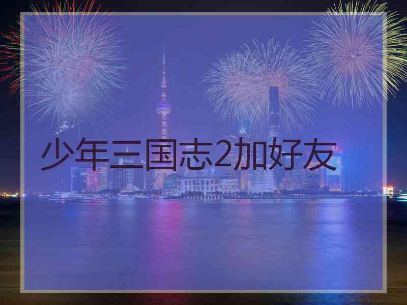 少年三国志2加好友