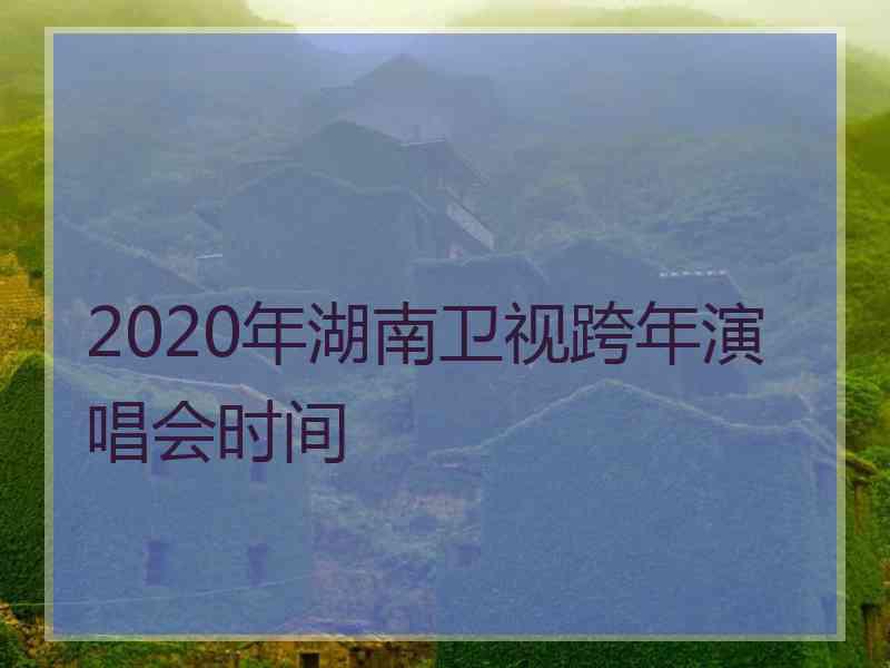 2020年湖南卫视跨年演唱会时间