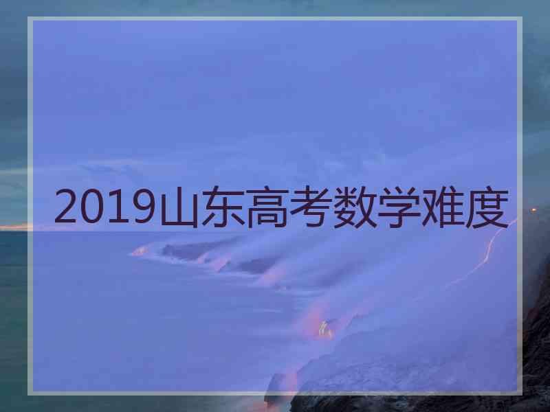 2019山东高考数学难度