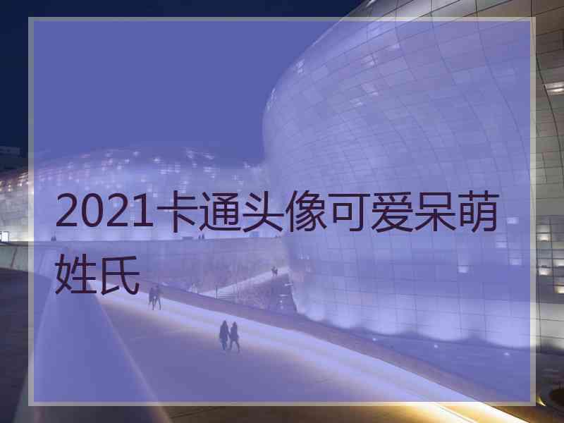 2021卡通头像可爱呆萌姓氏