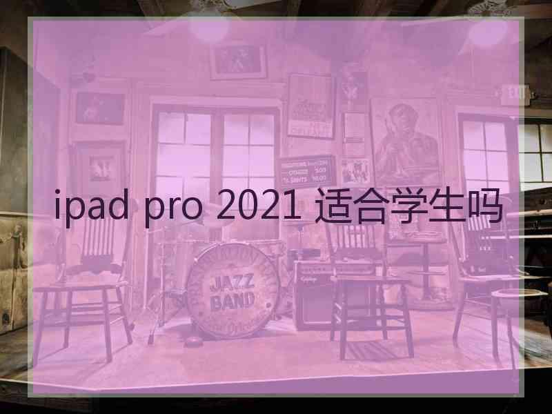 ipad pro 2021 适合学生吗