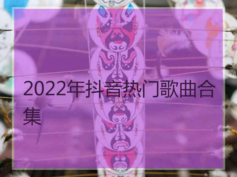 2022年抖音热门歌曲合集