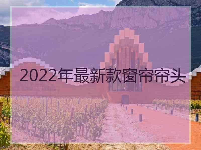 2022年最新款窗帘帘头