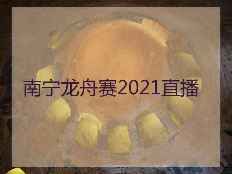 南宁龙舟赛2021直播