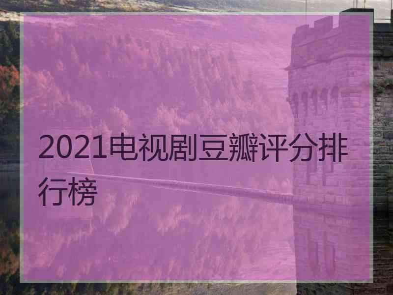 2021电视剧豆瓣评分排行榜