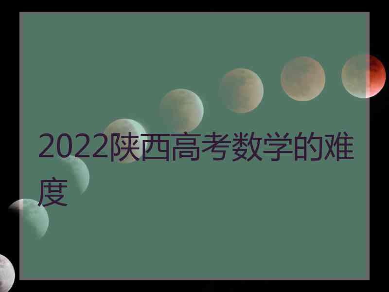 2022陕西高考数学的难度