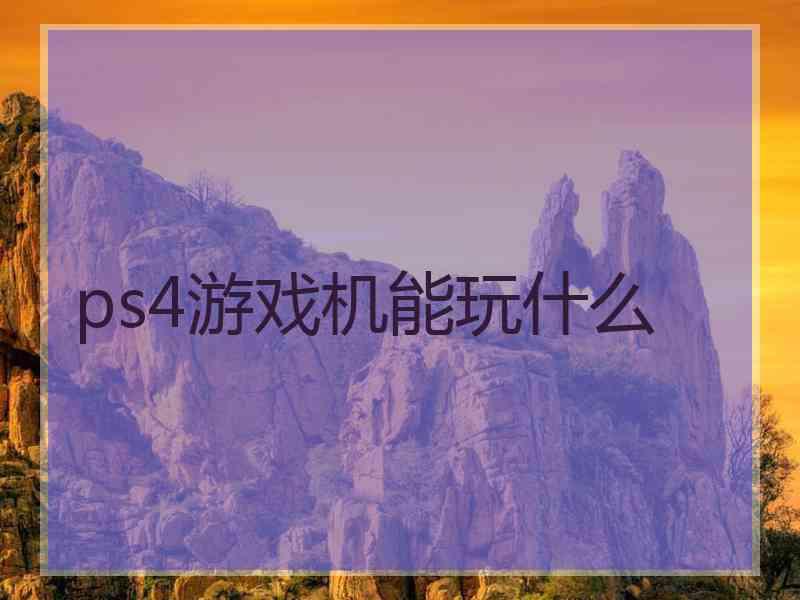 ps4游戏机能玩什么