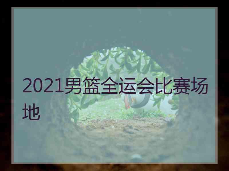 2021男篮全运会比赛场地