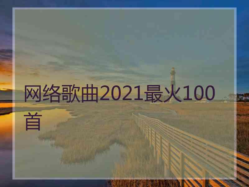 网络歌曲2021最火100首