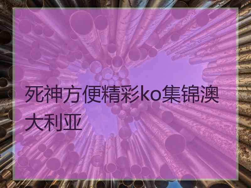 死神方便精彩ko集锦澳大利亚