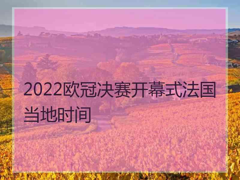 2022欧冠决赛开幕式法国当地时间