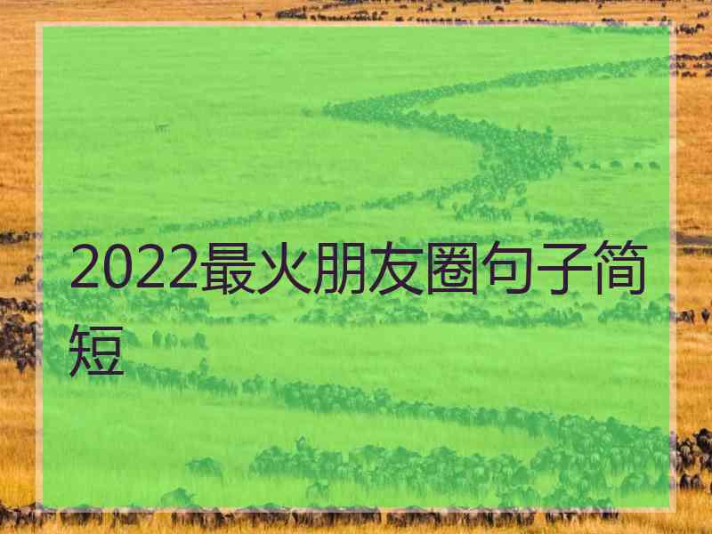 2022最火朋友圈句子简短