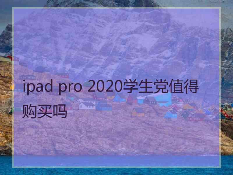 ipad pro 2020学生党值得购买吗