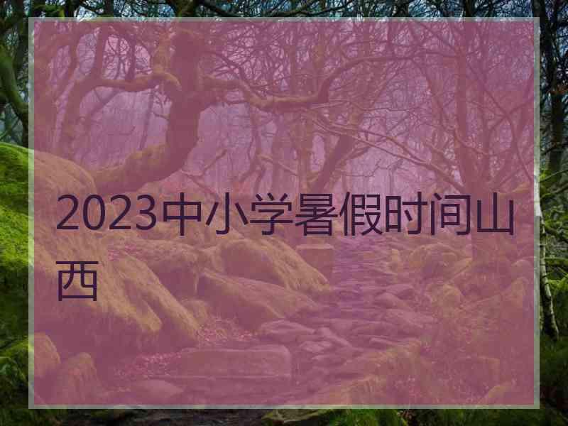 2023中小学暑假时间山西