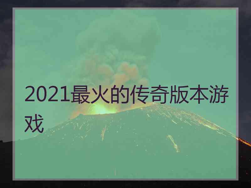 2021最火的传奇版本游戏