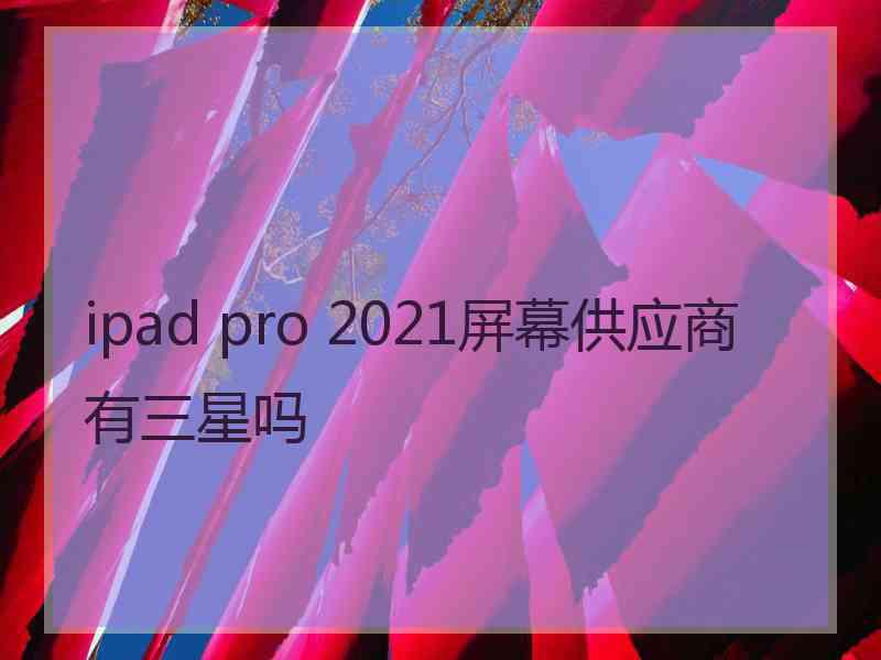 ipad pro 2021屏幕供应商有三星吗